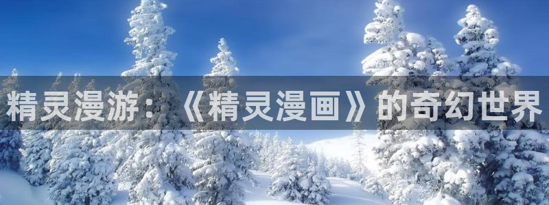 美丽新世界汗汗漫画：精灵漫游：《精灵漫画》的奇幻世界