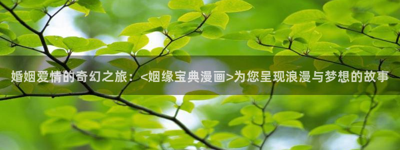 汗汗漫画在线阅读免费漫画阅读下拉式：婚姻爱情的奇幻之旅：<姻缘宝典漫画>为您呈现浪漫与梦想的故事